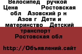 Велосипед c ручкой › Цена ­ 3 500 - Ростовская обл., Азовский р-н, Азов г. Дети и материнство » Детский транспорт   . Ростовская обл.